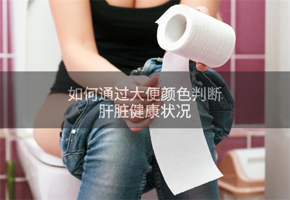 如何通过大便颜色判断肝脏健康状况