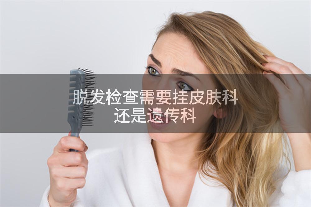 脱发检查需要挂皮肤科还是遗传科