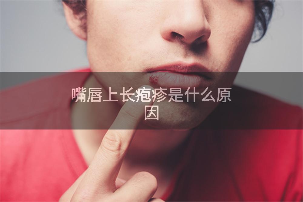 嘴唇上长疱疹是什么原因