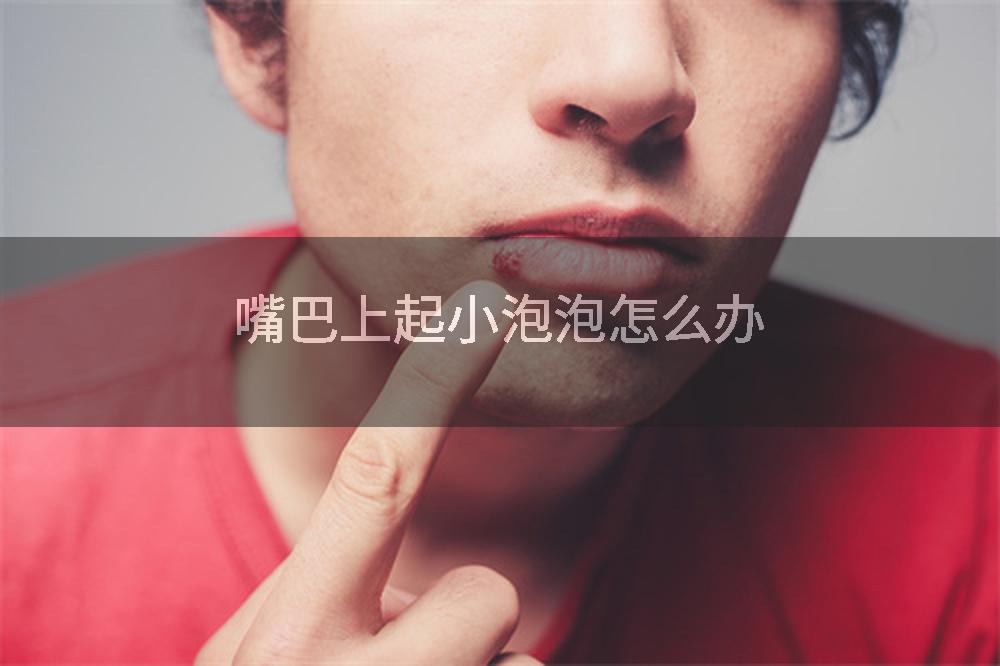 嘴巴上起小泡泡怎么办