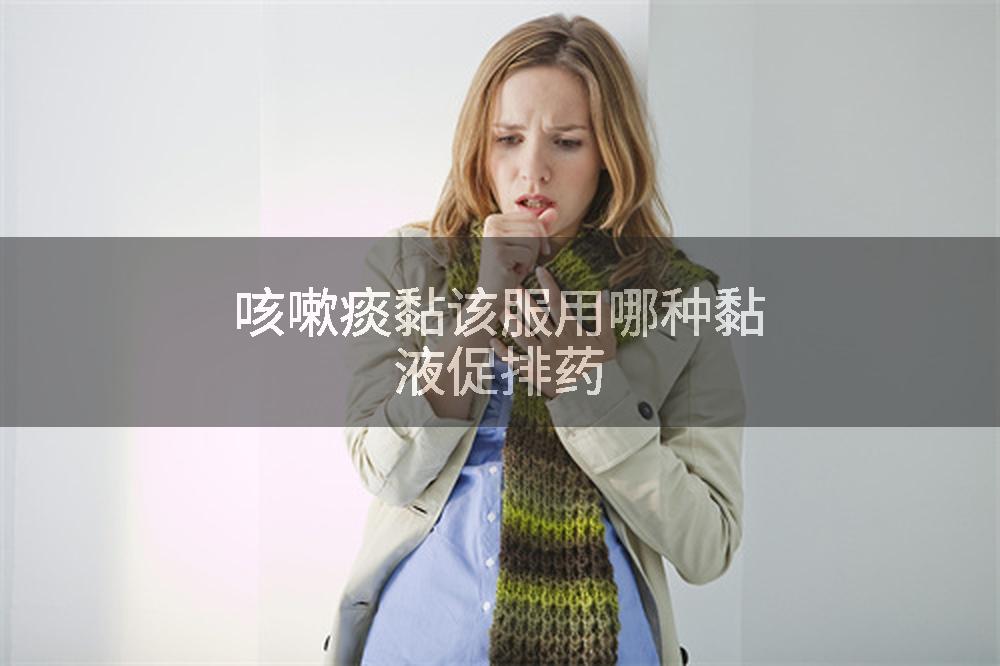 咳嗽痰黏该服用哪种黏液促排药