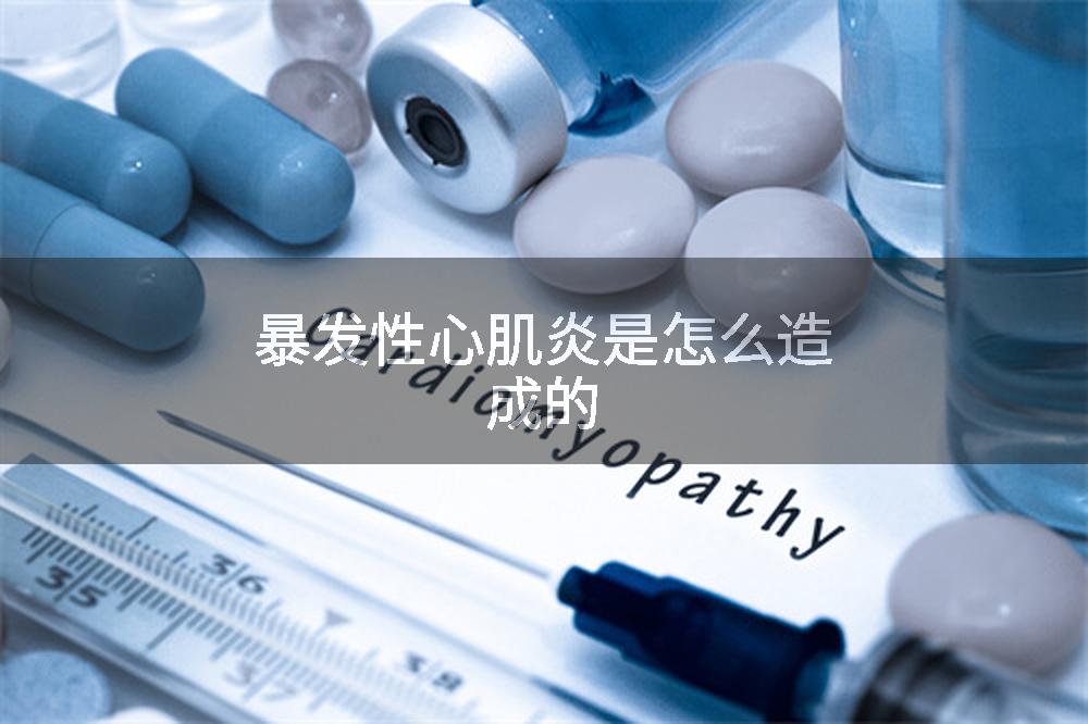 暴发性心肌炎是怎么造成的