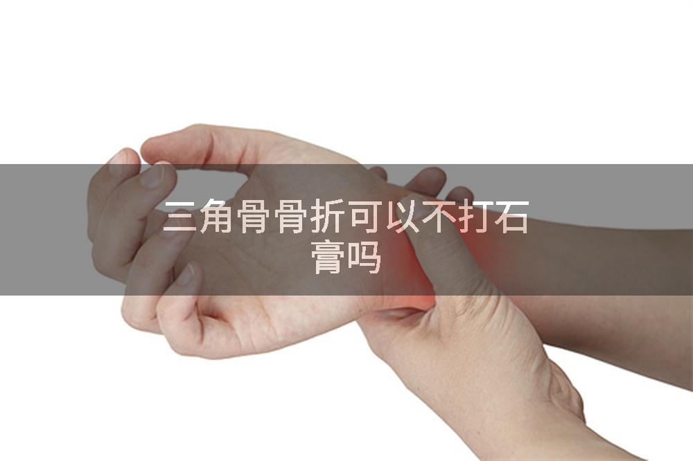 三角骨骨折可以不打石膏吗