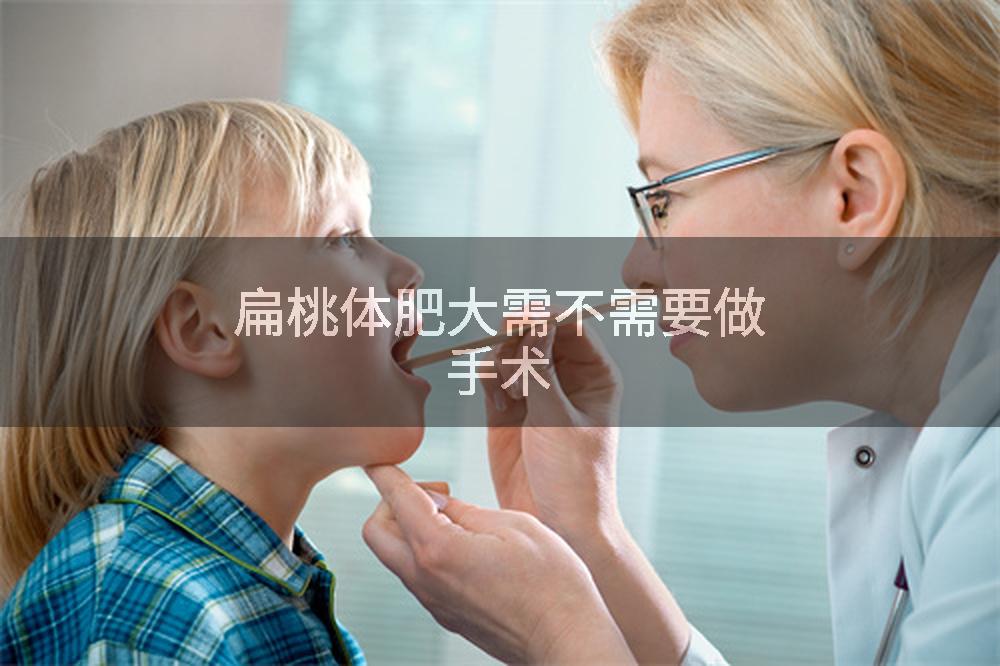 扁桃体肥大需不需要做手术