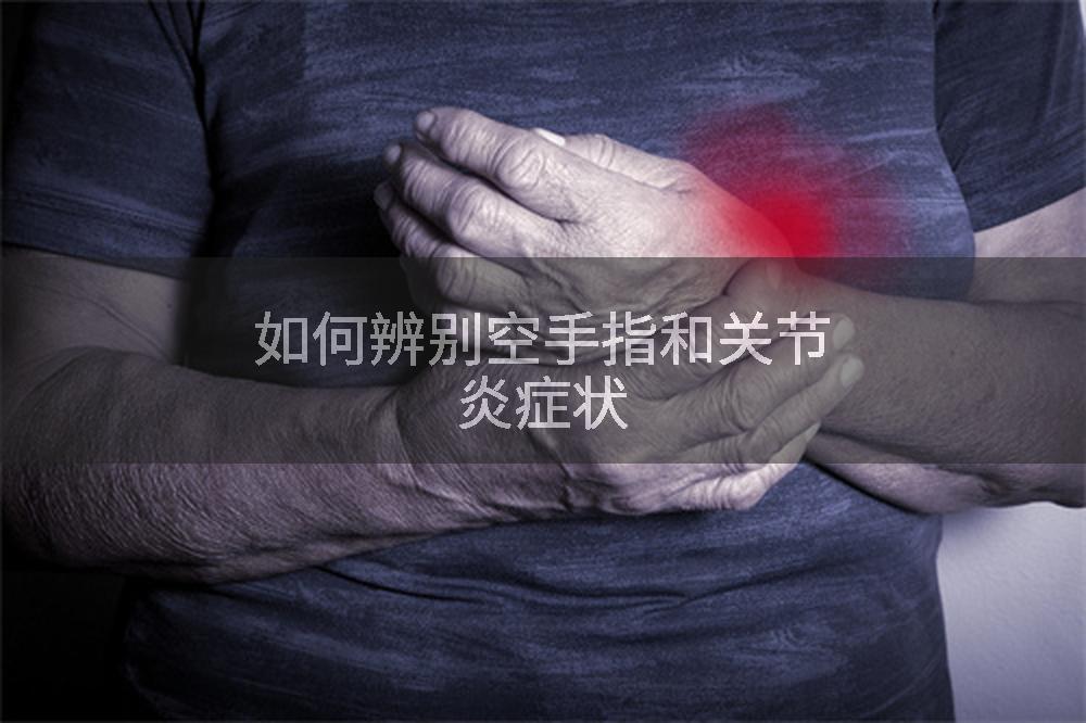 如何辨别空手指和关节炎症状