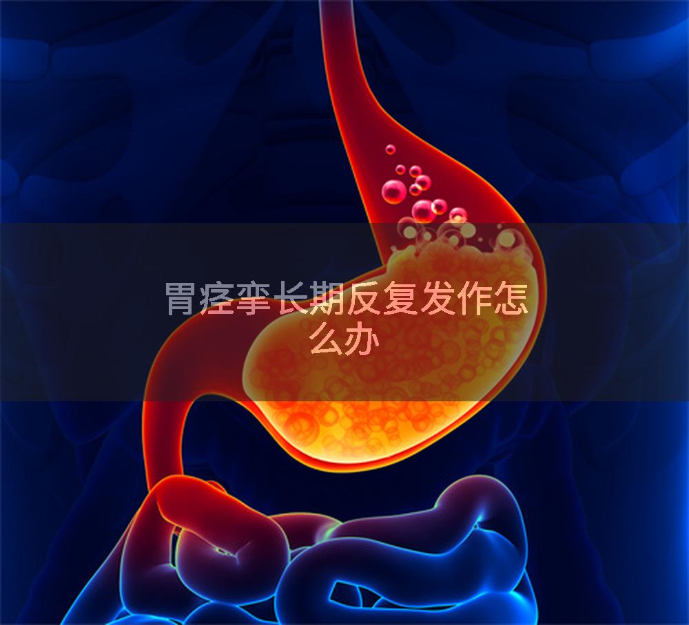 胃痉挛长期反复发作怎么办
