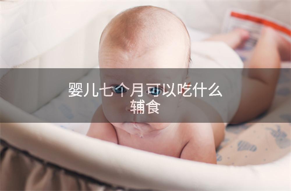 婴儿七个月可以吃什么辅食