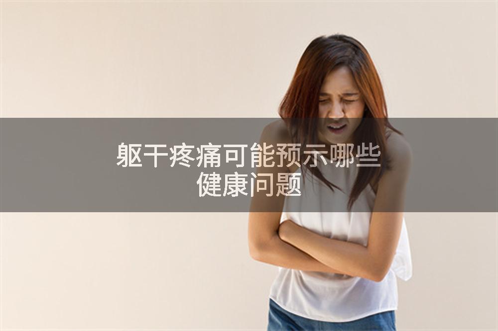 躯干疼痛可能预示哪些健康问题