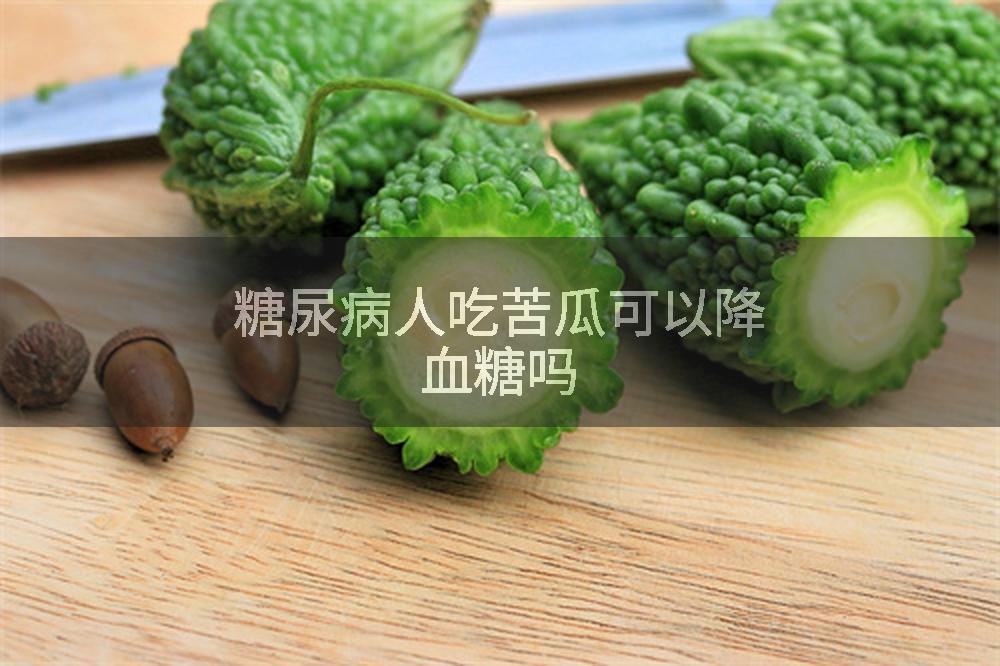 糖尿病人吃苦瓜可以降血糖吗