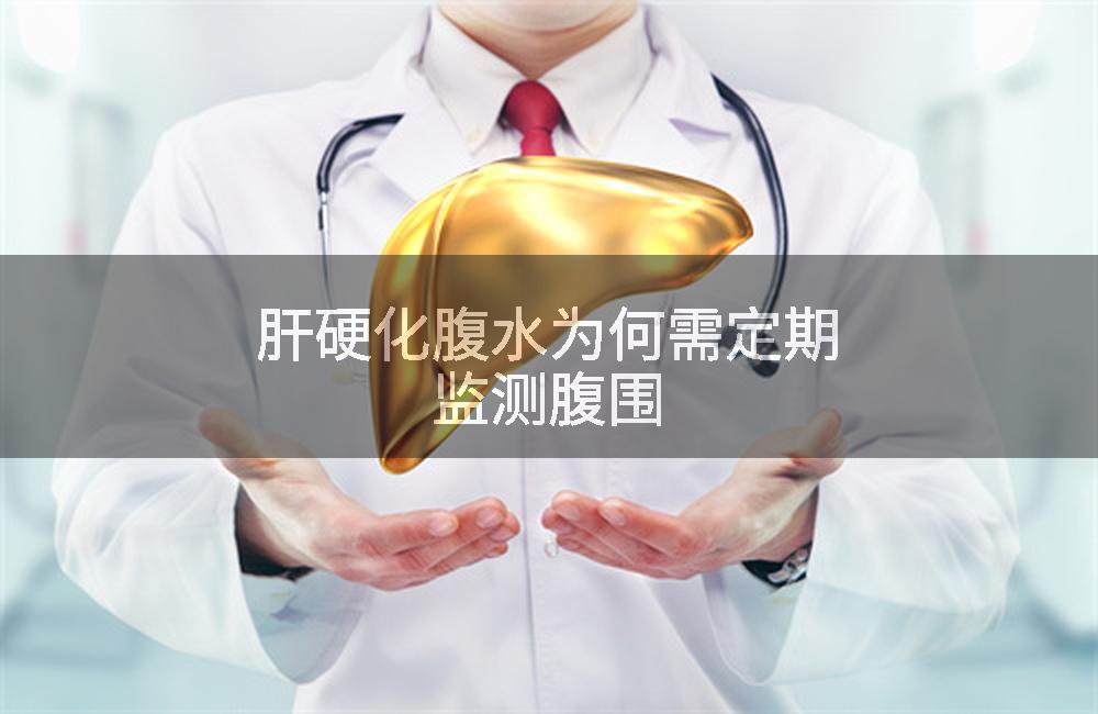 肝硬化腹水为何需定期监测腹围