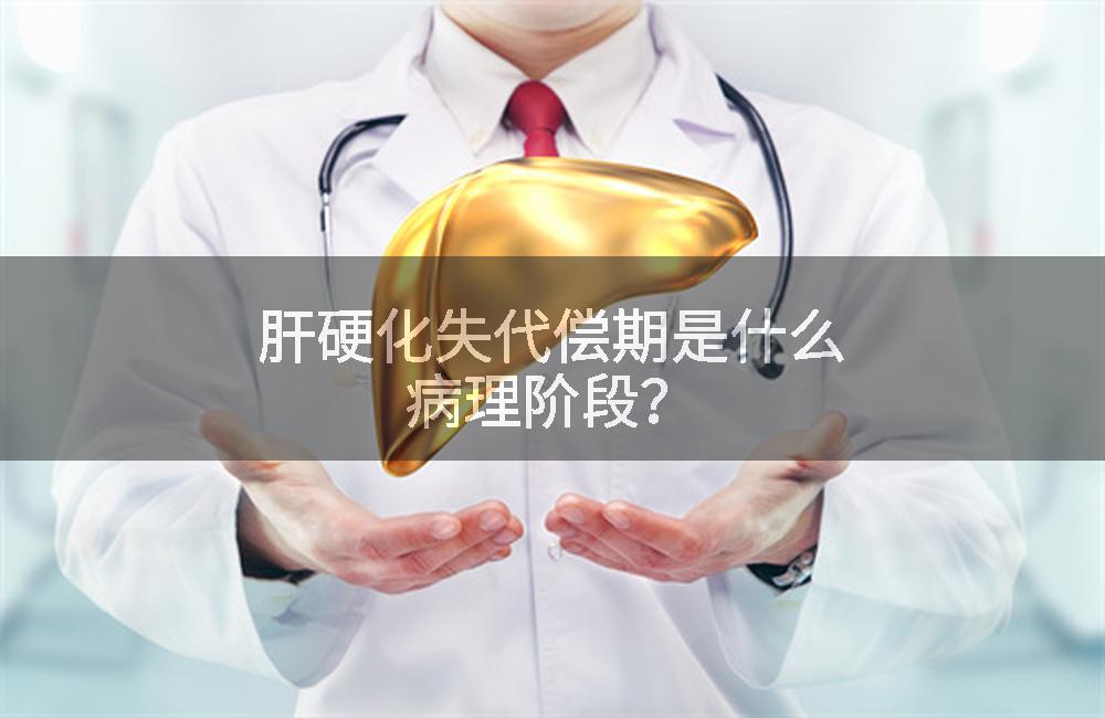 肝硬化失代偿期是什么病理阶段？