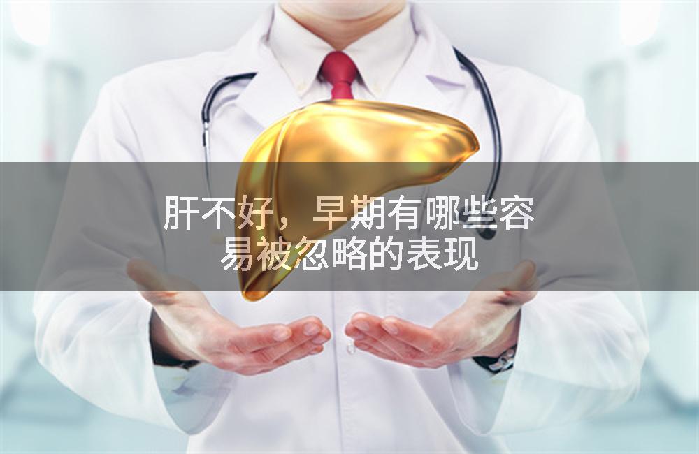 肝不好，早期有哪些容易被忽略的表现