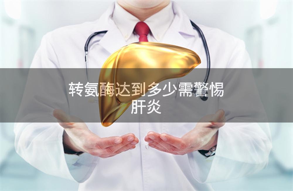 转氨酶达到多少需警惕肝炎