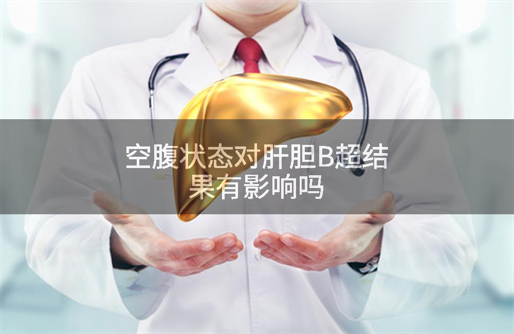 空腹状态对肝胆B超结果有影响吗
