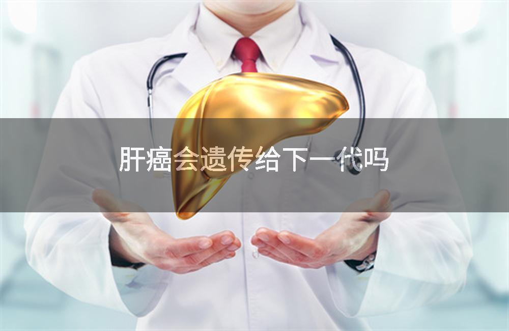 肝癌会遗传给下一代吗