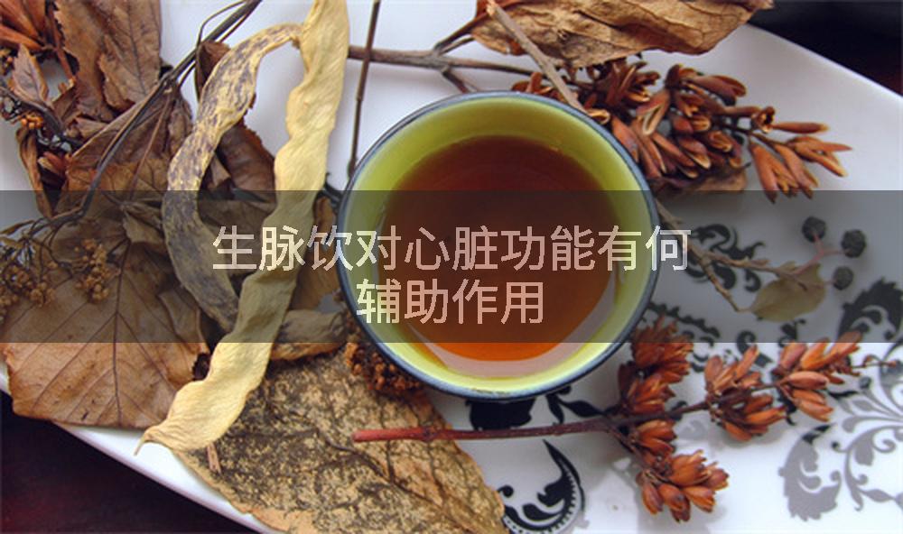 生脉饮对心脏功能有何辅助作用