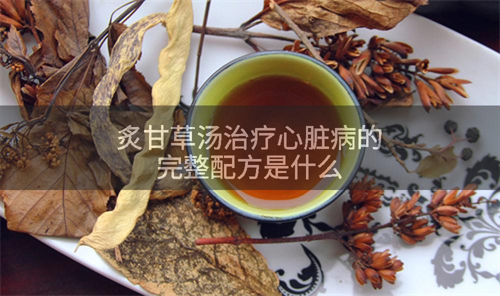 炙甘草汤治疗心脏病的完整配方是什么