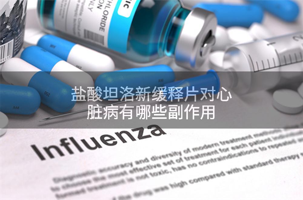 盐酸坦洛新缓释片对心脏病有哪些副作用