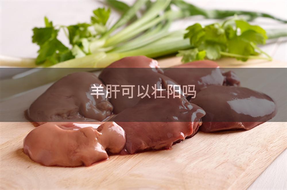 羊肝可以壮阳吗