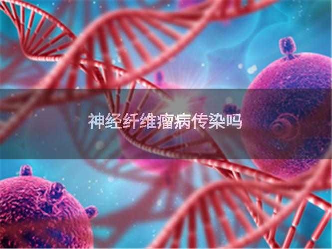 神经纤维瘤病传染吗