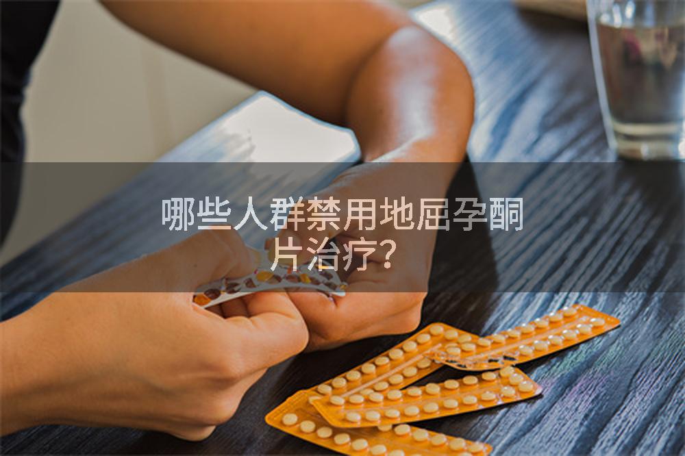 哪些人群禁用地屈孕酮片治疗？