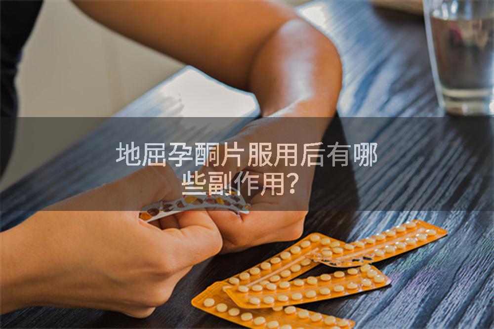 地屈孕酮片服用后有哪些副作用？