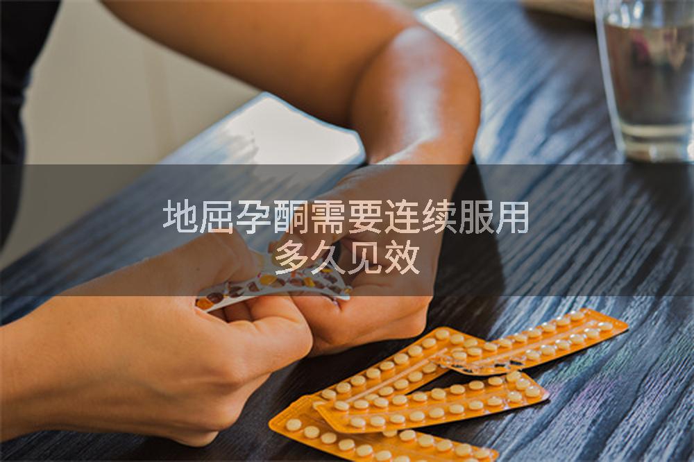 地屈孕酮需要连续服用多久见效