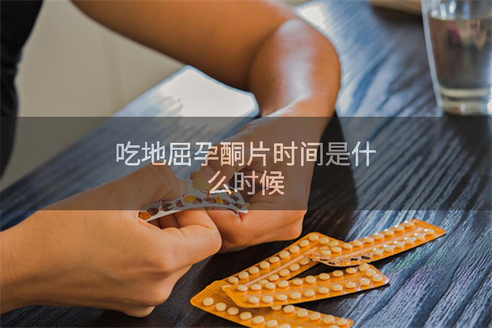 吃地屈孕酮片时间是什么时候