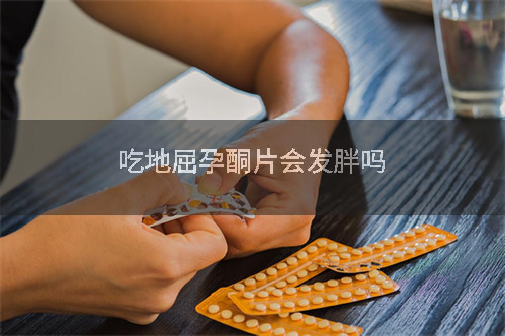 吃地屈孕酮片会发胖吗