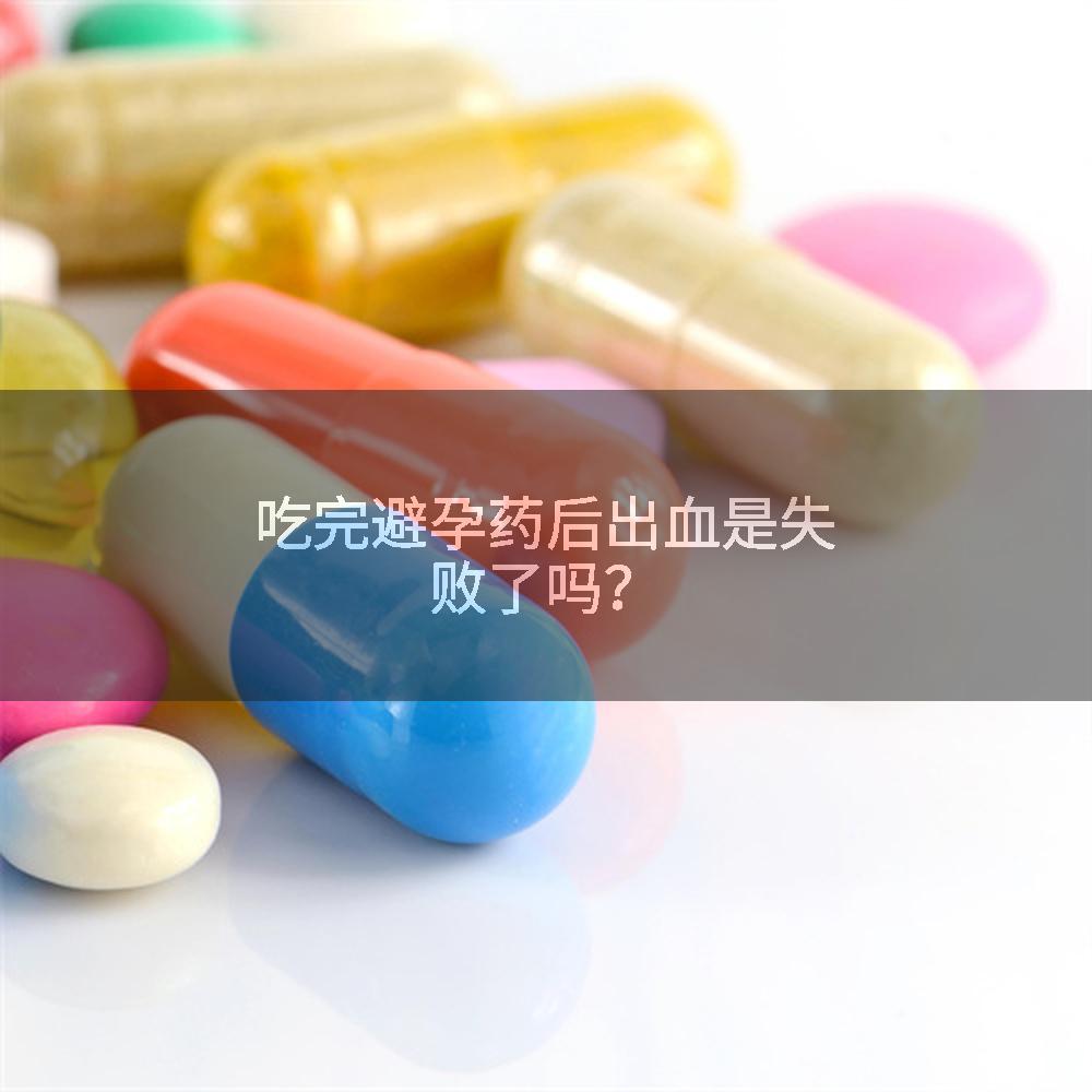 吃完避孕药后出血是失败了吗？