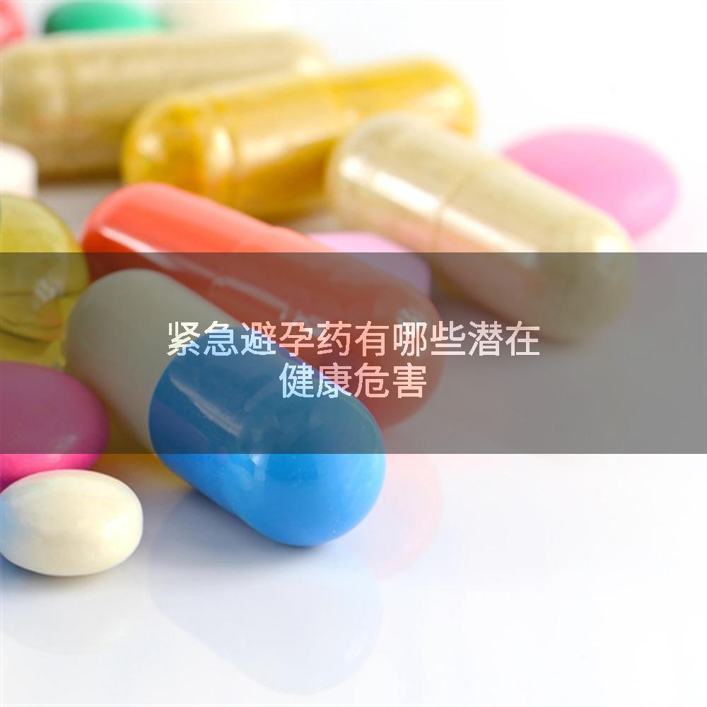 紧急避孕药有哪些潜在健康危害