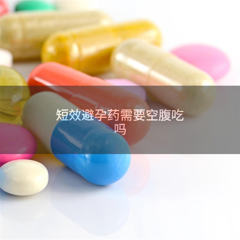 短效避孕药需要空腹吃吗
