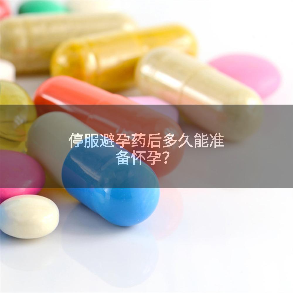 停服避孕药后多久能准备怀孕？