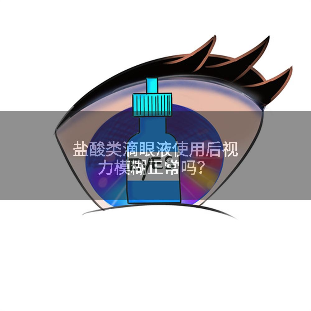盐酸类滴眼液使用后视力模糊正常吗？