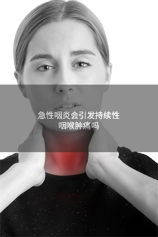 急性咽炎会引发持续性咽喉肿痛吗