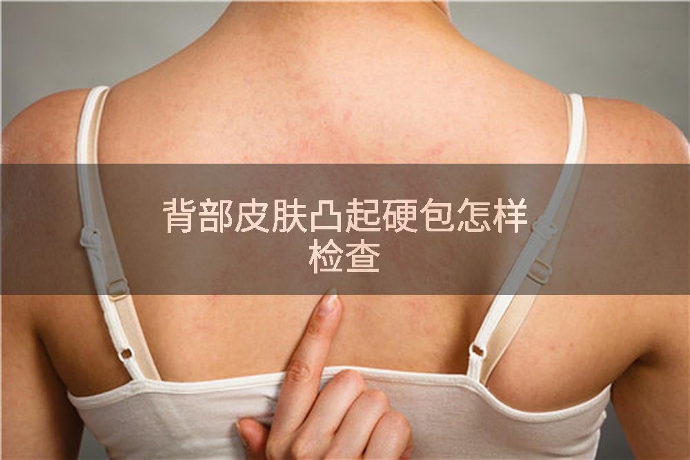 背部皮肤凸起硬包怎样检查