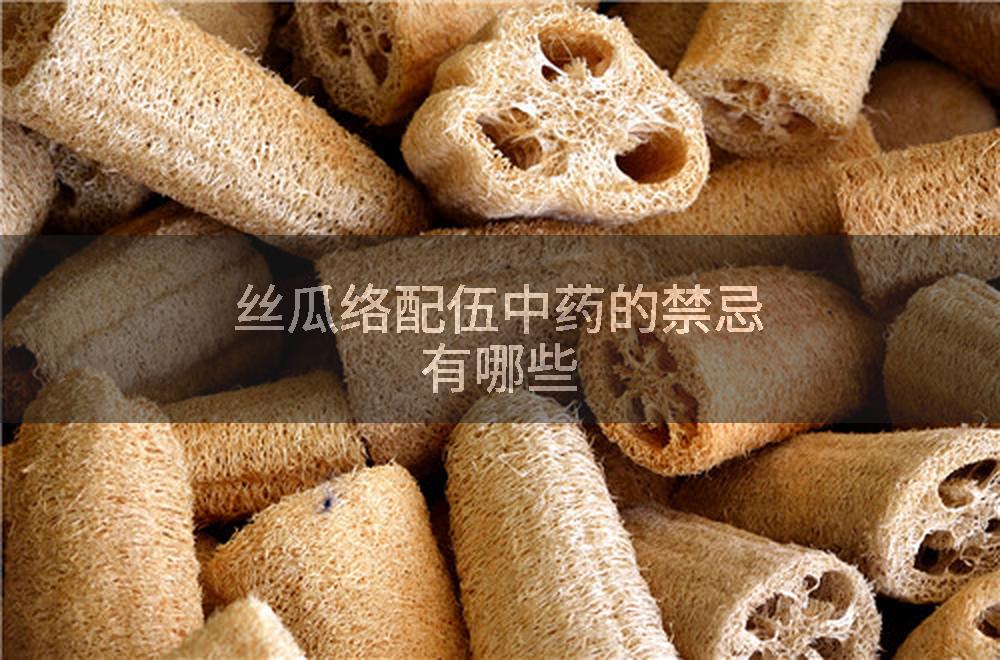 丝瓜络配伍中药的禁忌有哪些