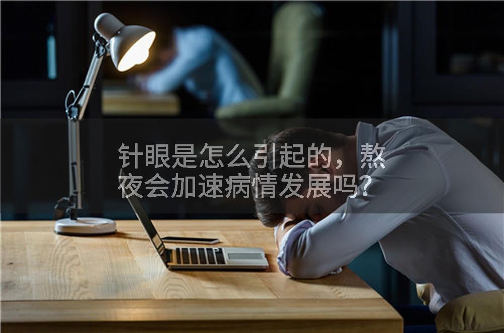 针眼是怎么引起的，熬夜会加速病情发展吗？