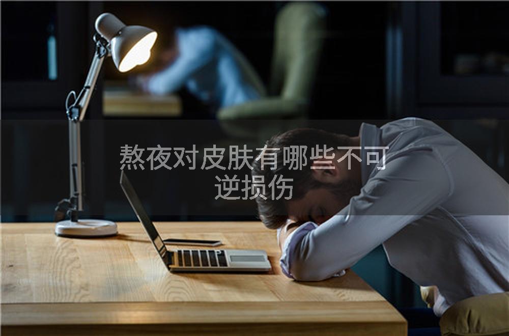 熬夜对皮肤有哪些不可逆损伤