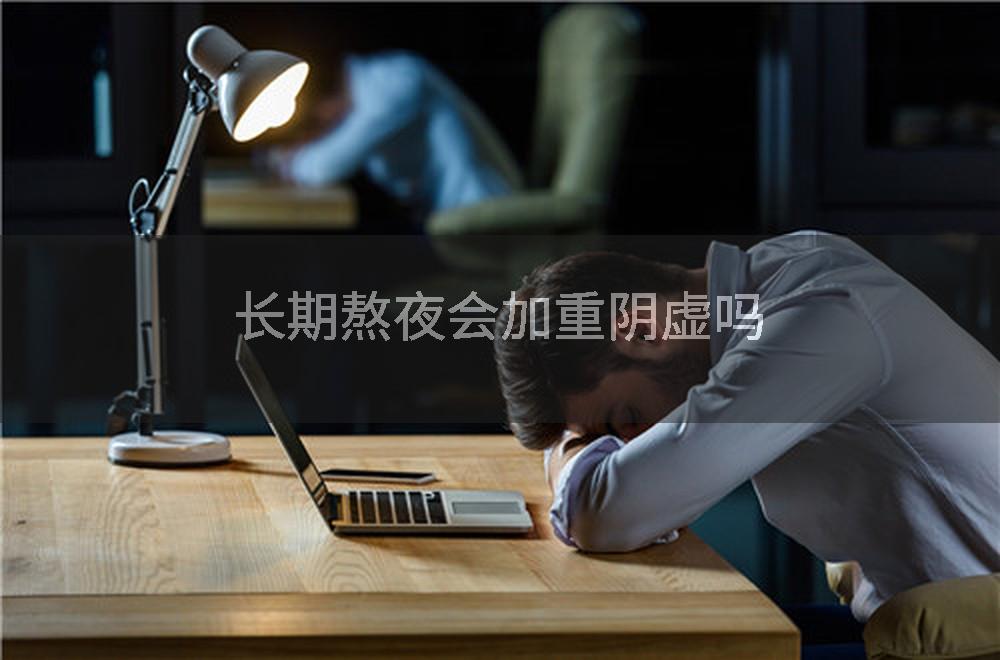 长期熬夜会加重阴虚吗
