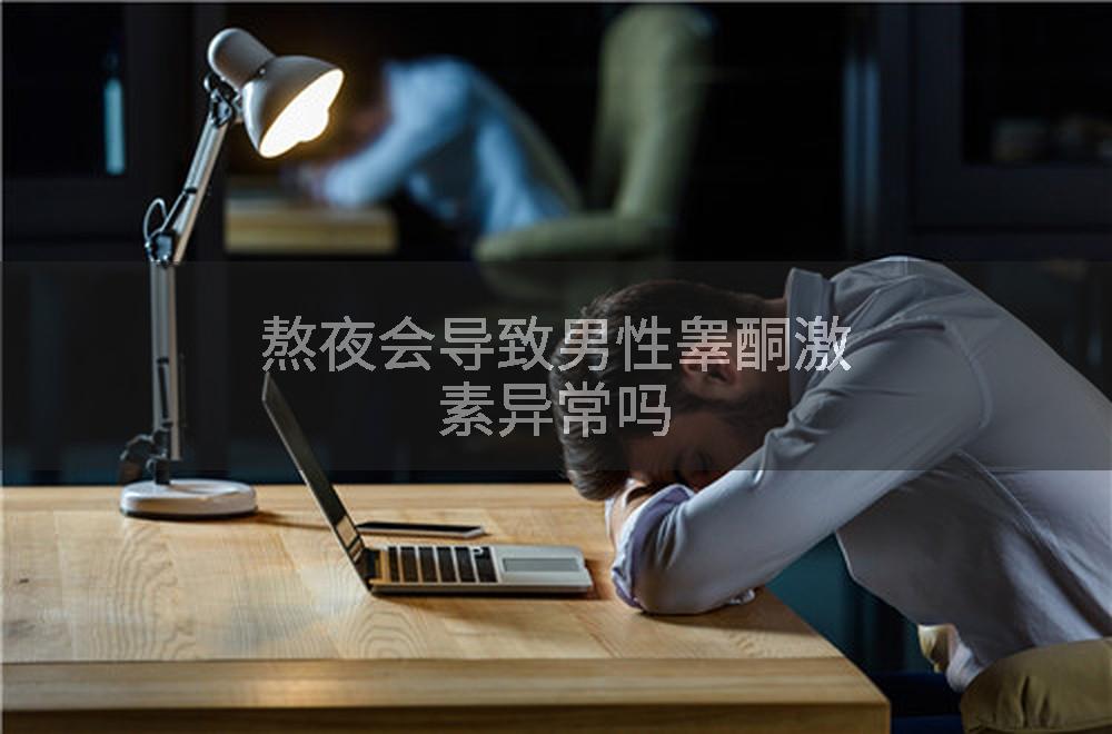 熬夜会导致男性睾酮激素异常吗