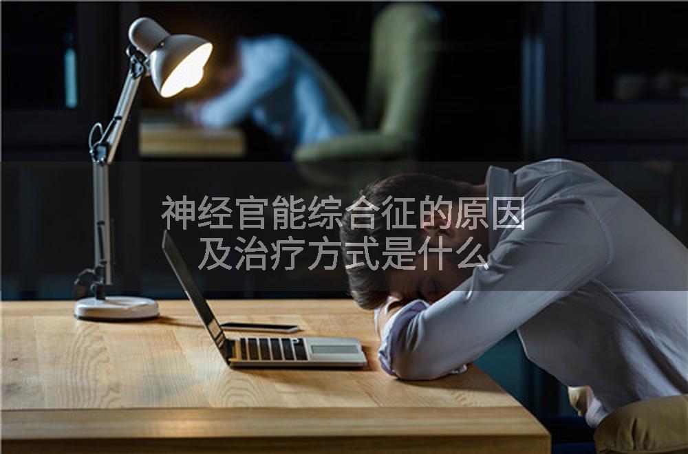 神经官能综合征的原因及治疗方式是什么