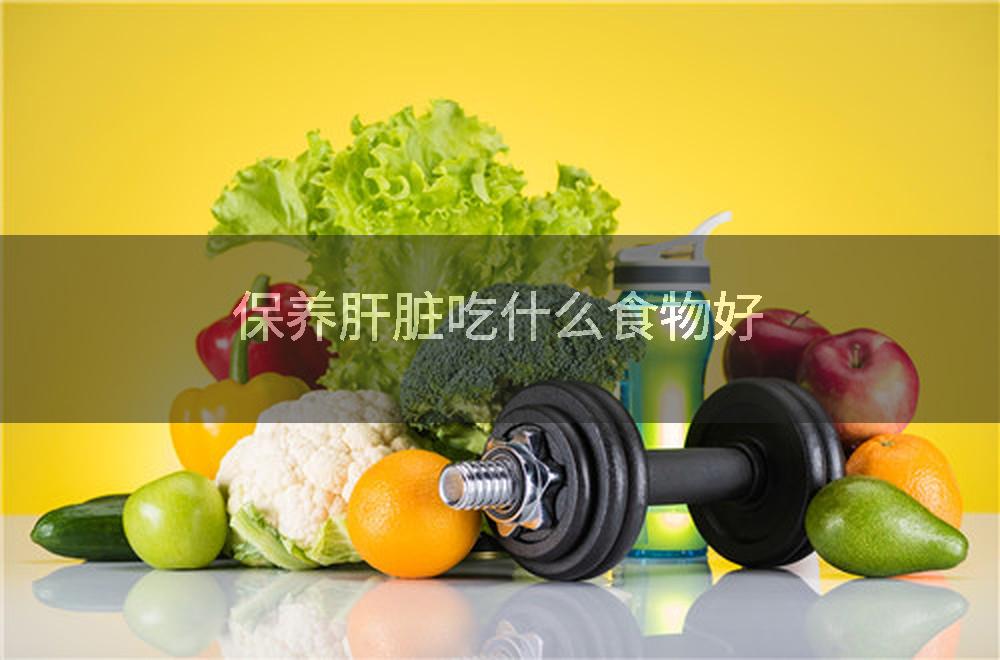 保养肝脏吃什么食物好