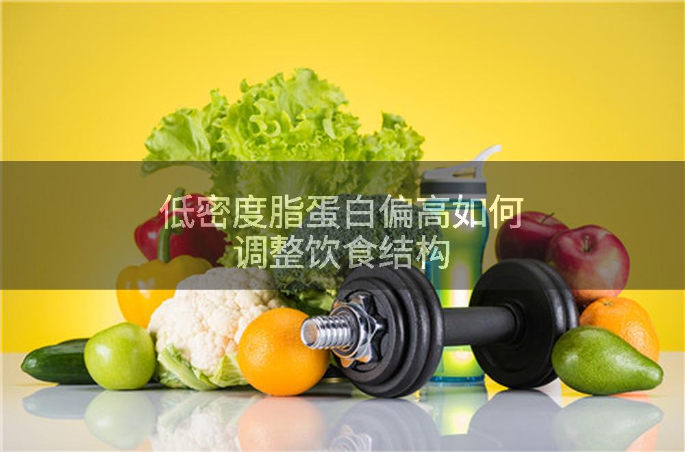 低密度脂蛋白偏高如何调整饮食结构