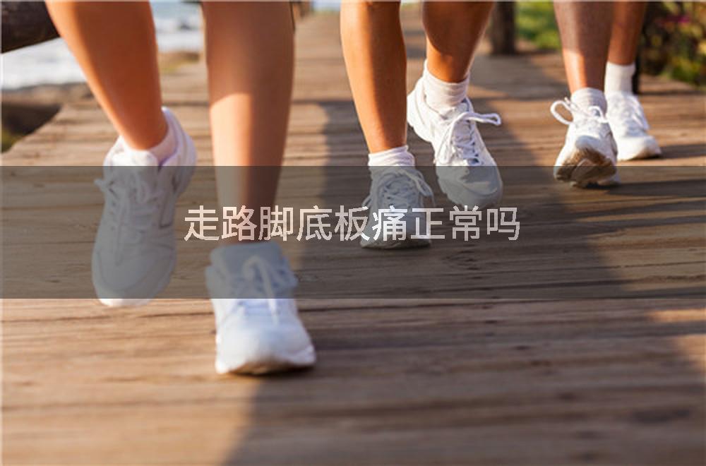 走路脚底板痛正常吗