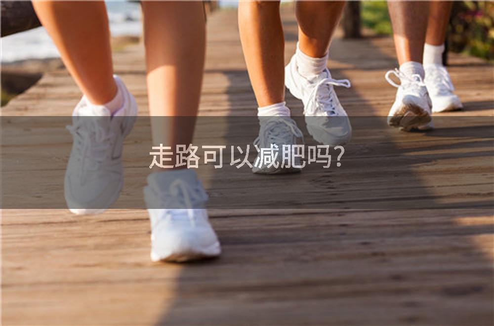走路可以减肥吗?
