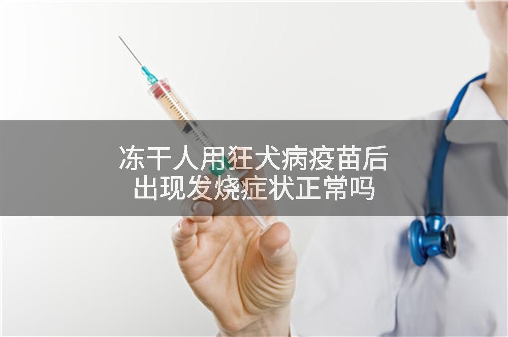 冻干人用狂犬病疫苗后出现发烧症状正常吗