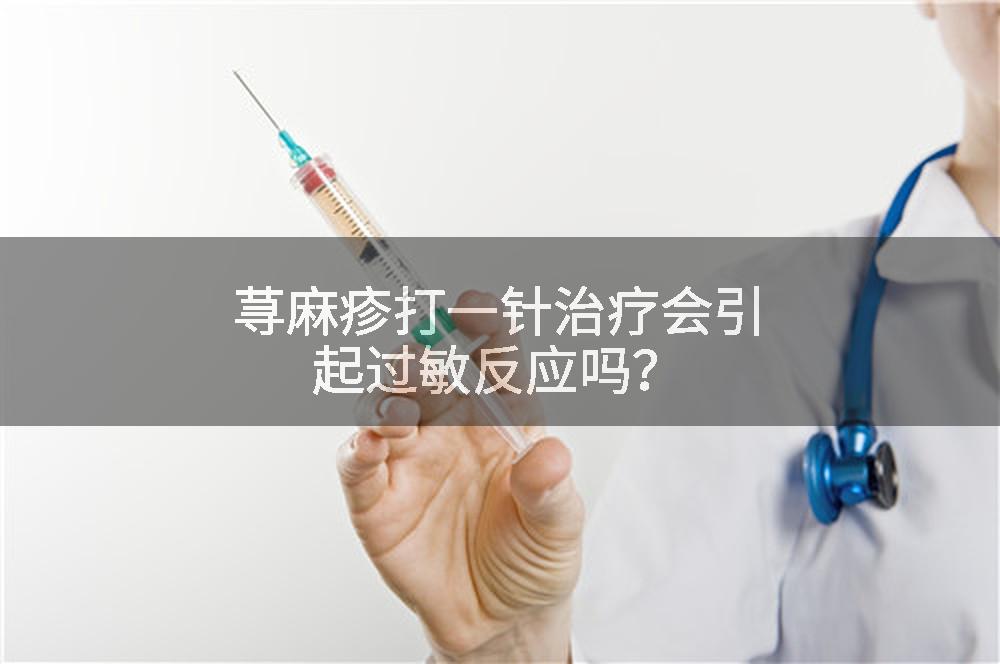 荨麻疹打一针治疗会引起过敏反应吗？