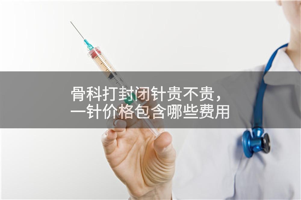 骨科打封闭针贵不贵，一针价格包含哪些费用