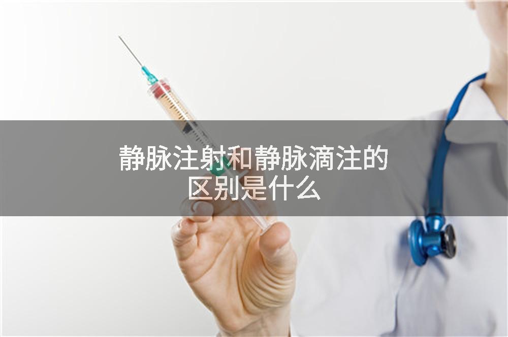 静脉注射和静脉滴注的区别是什么